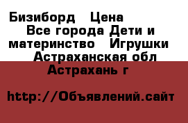 Бизиборд › Цена ­ 2 500 - Все города Дети и материнство » Игрушки   . Астраханская обл.,Астрахань г.